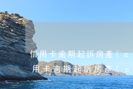 信用卡逾期起訴房產(chǎn)怎么辦(信用卡逾期起訴房產(chǎn)怎么辦)