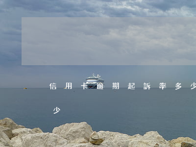 信用卡逾期起訴率多少(信用卡逾期起訴率多少)