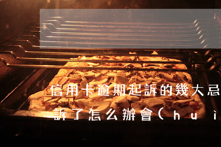 信用卡逾期起訴的幾大忌(信用卡逾期銀行起訴了怎么辦會(huì)有什么后果)