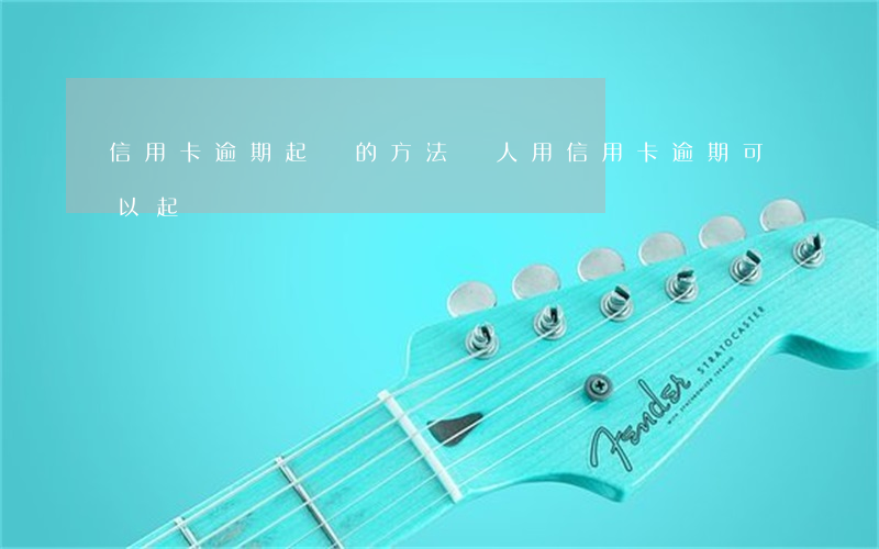 信用卡逾期起訴的方法 別人用信用卡逾期可以起訴嗎