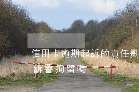 信用卡逾期起訴的責任劃分(欠信用卡逾期起訴會拘留嗎)