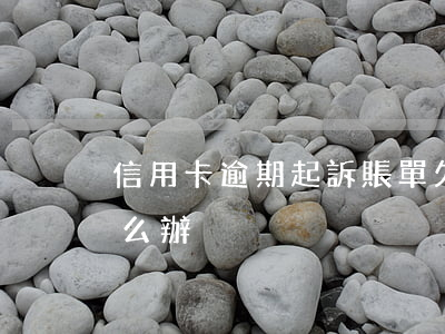信用卡逾期起訴賬單(欠信用卡逾期被起訴怎么辦)