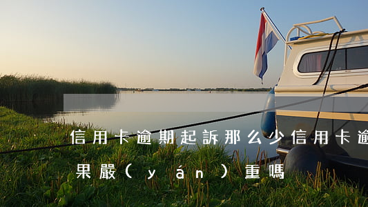 信用卡逾期起訴那么少(信用卡逾期被起訴后果嚴(yán)重嗎)