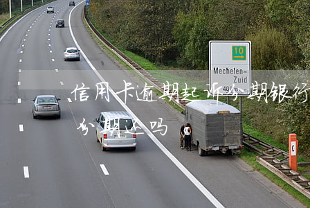 信用卡逾期起诉分期(银行卡逾期起诉后可以分期还吗)