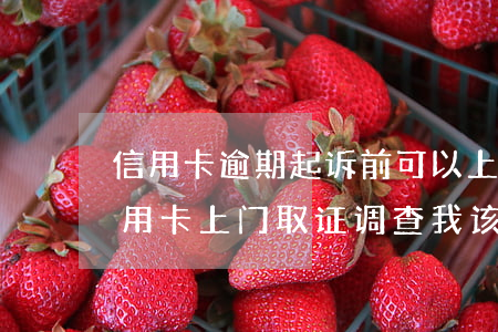 信用卡逾期起诉前可以上门取证吗(律师说信用卡上门取证调查我该怎么办)