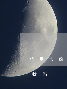信用卡逾期起诉前夫吗(前妻信用卡逾期会找我吗)