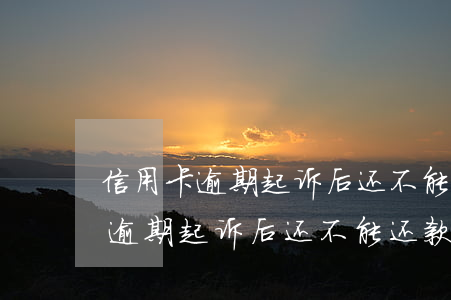 信用卡逾期起诉后还不能还款后果-信用卡逾期起诉后还不能还款后果是什么