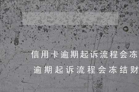 信用卡逾期起诉流程会冻结财产吗-信用卡逾期起诉流程会冻结财产吗知乎