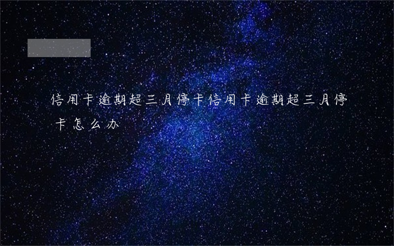 信用卡逾期超三月停卡(信用卡逾期超三月停卡怎么办)