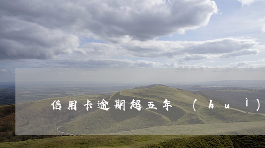 信用卡逾期超五年會(huì)怎么樣