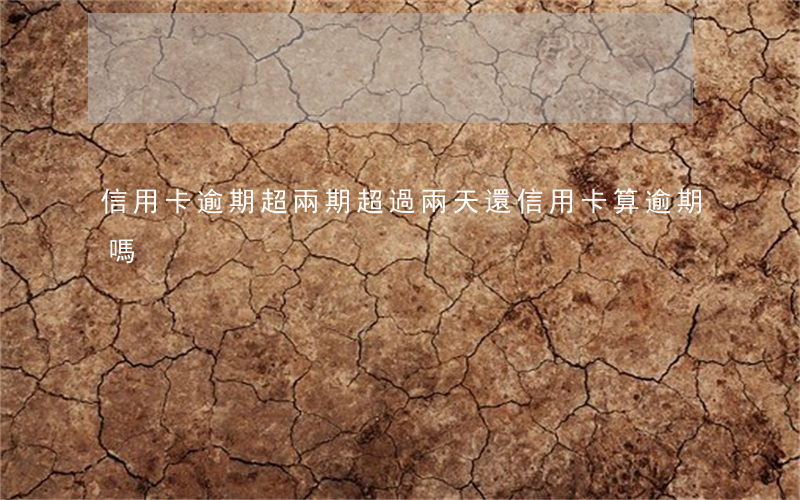 信用卡逾期超兩期 超過兩天還信用卡算逾期嗎