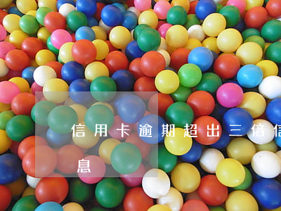信用卡逾期超出三倍(信用卡逾期超出三倍罰息)