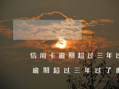 信用卡逾期超过三年过了追诉时效-信用卡逾期超过三年过了追诉时效怎么办