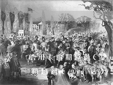信用卡逾期超過(guò)50天(信用卡逾期超過(guò)50天)
