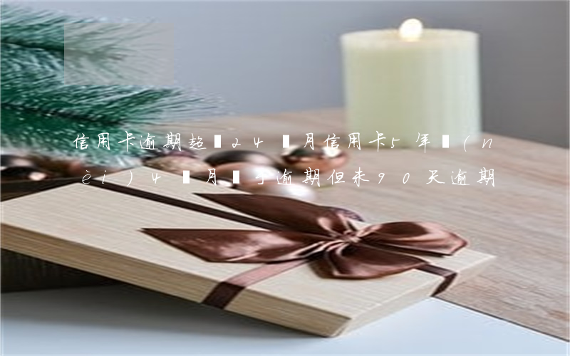 信用卡逾期超過24個月 信用卡5年內(nèi)4個月處于逾期,但未90天逾期