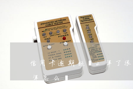 信用卡逾期超過2年了(很多張信用卡逾期2年怎么辦)