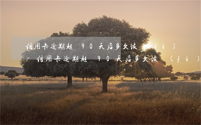 信用卡逾期超過90天后多久恢復(fù)-信用卡逾期超過90天后多久恢復(fù)額度