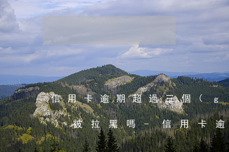 信用卡逾期超過三個(gè)月會(huì)被拉黑嗎-信用卡逾期超過三個(gè)月會(huì)被拉黑嗎怎么辦