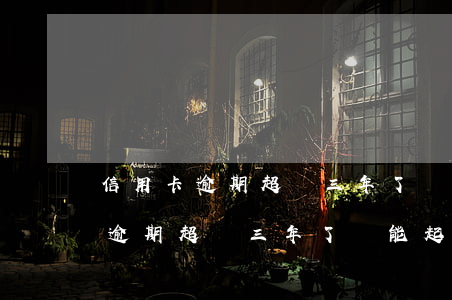 信用卡逾期超過三年了還能起訴嗎-信用卡逾期超過三年了還能起訴嗎怎么辦