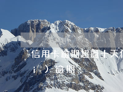 信用卡逾期超過十天(信用卡90天內(nèi)逾期)