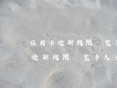 信用卡逾期超限還完多久卡能使用-信用卡逾期超限還完多久卡能使用啊