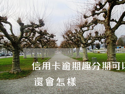 信用卡逾期趣分期可以用嗎(趣用分期貸款不還會怎樣)