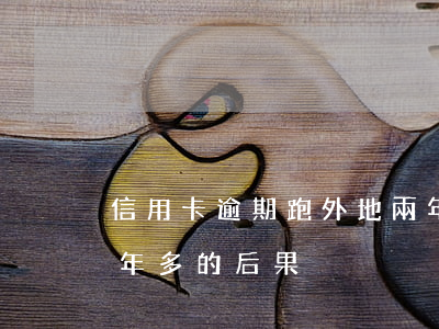 信用卡逾期跑外地兩年(欠信用卡兩萬逾期一年多的后果)