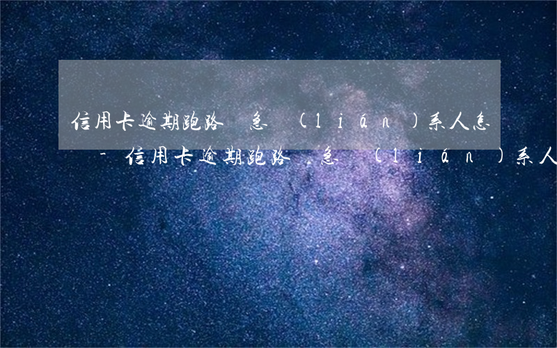 信用卡逾期跑路緊急聯(lián)系人怎辦-信用卡逾期跑路緊急聯(lián)系人怎辦理