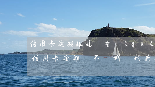 信用卡逾期跟媳婦有關(guān)系嗎(我信用卡逾期會不會影響我老婆)