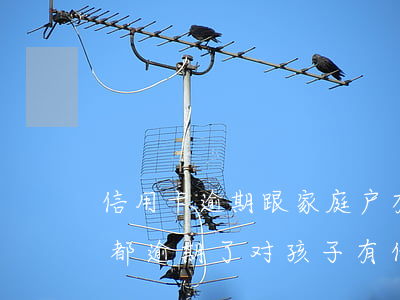 信用卡逾期跟家庭户有关系吗(两口子信用卡都逾期了对孩子有什么影响)