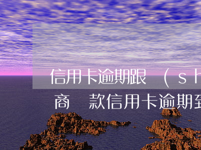 信用卡逾期跟誰(shuí)協(xié)商還款(信用卡逾期到哪里協(xié)商還款)