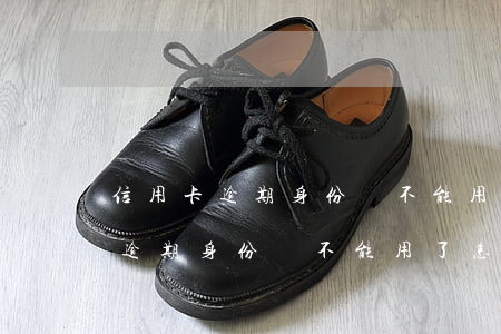 信用卡逾期身份證不能用了怎么辦-信用卡逾期身份證不能用了怎么辦呢