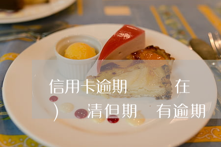 信用卡逾期車貸還在還(車貸已經(jīng)還清但期間有逾期)