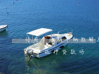 信用卡逾期车辆能解压吗(有信用卡逾期,可以用车抵押贷款吗?)