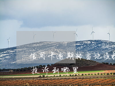 信用卡逾期转当地催收部(信用卡逾期被催收投诉到哪里)