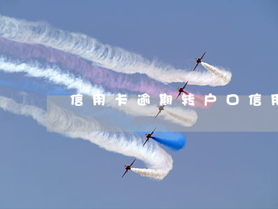 信用卡逾期转户口(信用卡逾期转户口要多久)