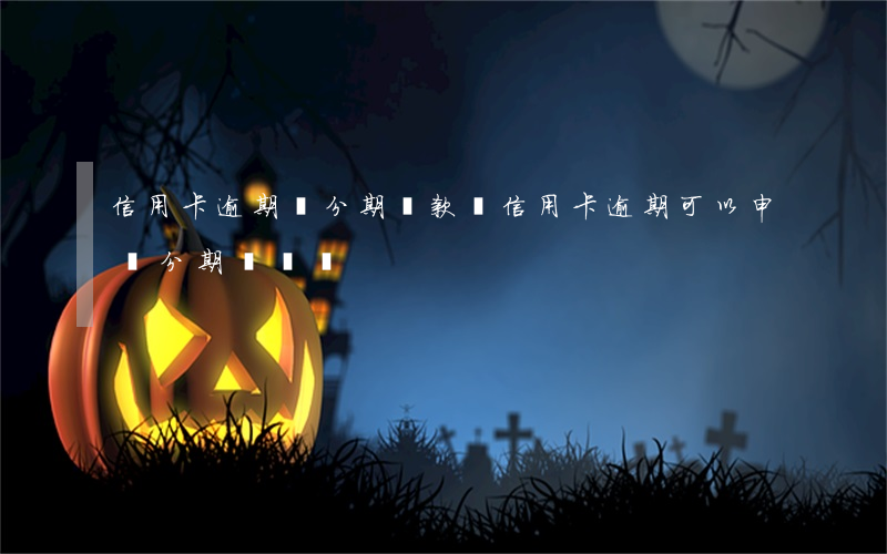 信用卡逾期辦分期還款嗎(信用卡逾期可以申請分期償還嗎)