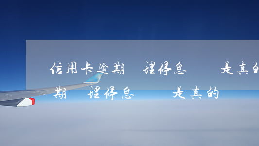 信用卡逾期辦理停息掛賬是真的嗎 信用卡逾期辦理停息掛賬是真的嗎