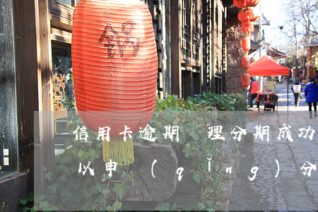 信用卡逾期辦理分期成功案例(銀行卡逾期可以申請(qǐng)分期嗎)