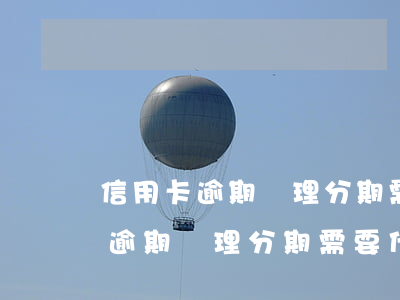 信用卡逾期辦理分期需要什么材料-信用卡逾期辦理分期需要什么材料和手續(xù)