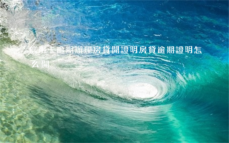 信用卡逾期辦理房貸開證明(房貸逾期證明怎么開)