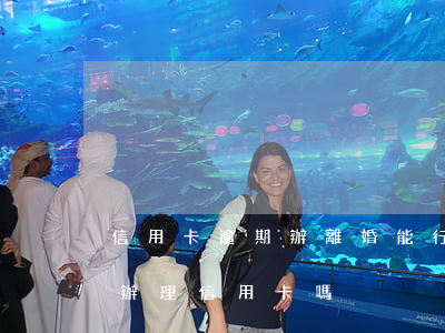 信用卡逾期辦離婚能行嗎(信用卡逾期了還能辦理信用卡嗎)