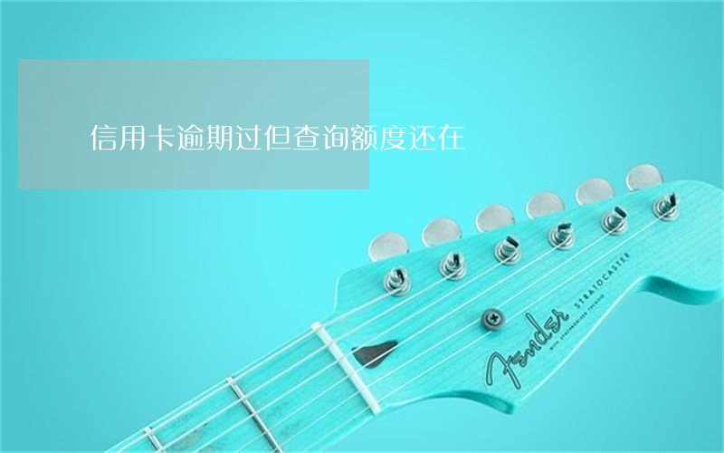 信用卡逾期过但查询额度还在