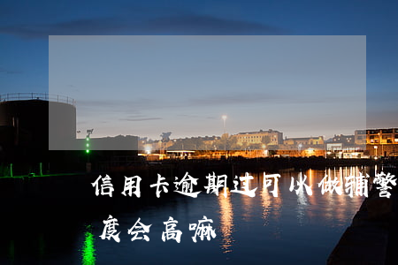 信用卡逾期过可以做辅警吗(辅警办信用卡额度会高嘛)