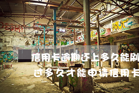 信用卡逾期还上多久能刷出来(逾期过还清了过多久才能申请信用卡)