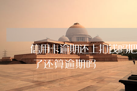 信用卡逾期还上扣钱吗(把信用卡最低还款还了还算逾期吗)