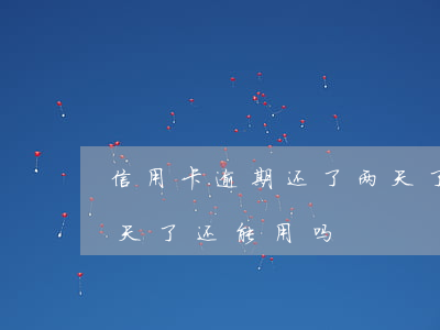 信用卡逾期还了两天了-信用卡逾期还了两天了还能用吗