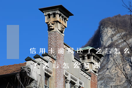 信用卡逾期还了之后怎么解冻（信用卡逾期还了之后怎么解冻）