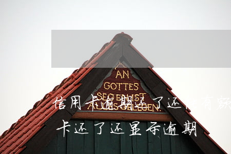 信用卡逾期还了还能有额度么-为什么信用卡还了还显示逾期