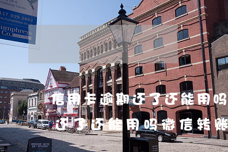 信用卡逾期还了还能用吗微信-信用卡逾期还了还能用吗微信转账